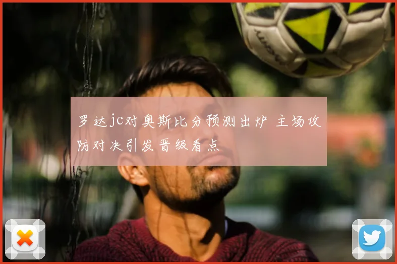 罗达jc对奥斯比分预测出炉 主场攻防对决引发晋级看点