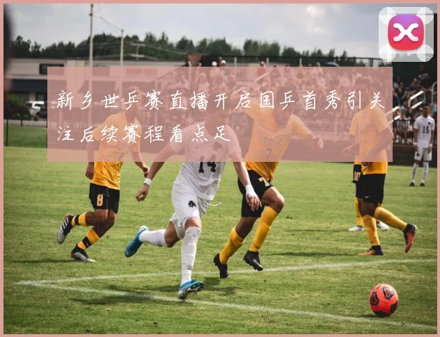新乡世乒赛直播开启国乒首秀引关注后续赛程看点足
