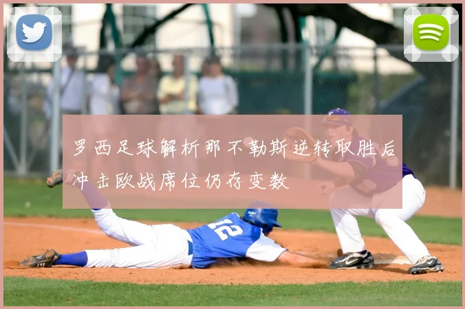 罗西足球解析那不勒斯逆转取胜后冲击欧战席位仍存变数
