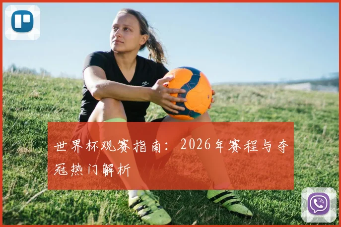 世界杯观赛指南:2026年赛程与夺冠热门解析