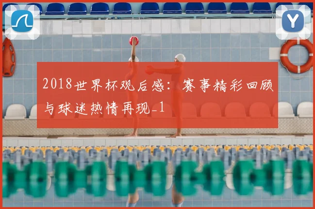 2018世界杯观后感:赛事精彩回顾与球迷热情再现_1