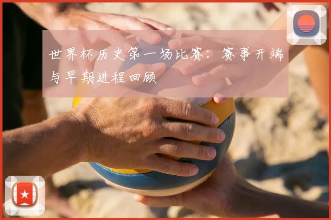 世界杯历史第一场比赛：赛事开端与早期进程回顾