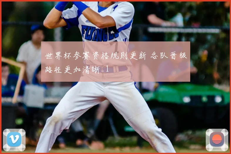世界杯参赛资格规则更新 各队晋级路径更加清晰_1