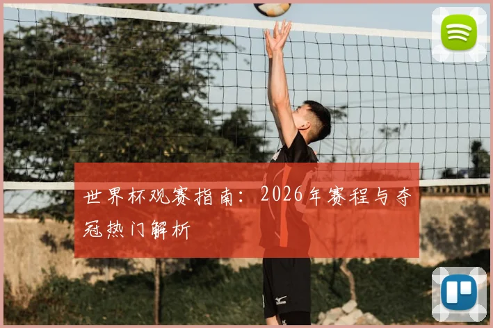 世界杯观赛指南:2026年赛程与夺冠热门解析