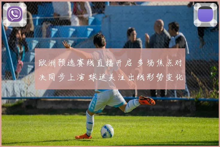欧洲预选赛线直播开启 多场焦点对决同步上演 球迷关注出线形势变化