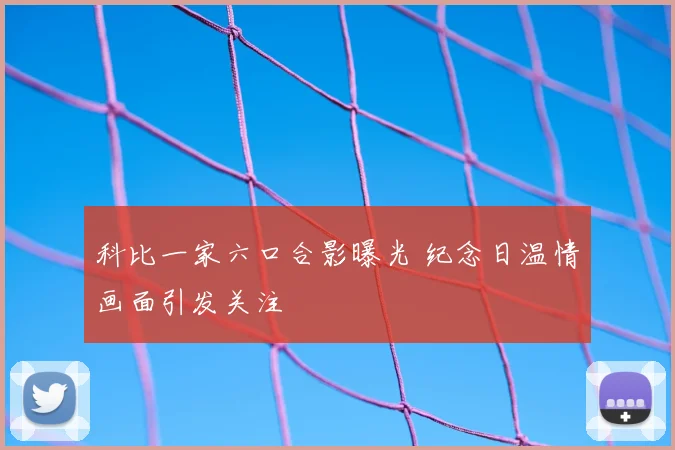 科比一家六口合影曝光 纪念日温情画面引发关注