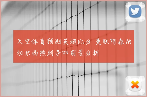 天空体育预测英超比分 曼联阿森纳切尔西热刺争四前景分析