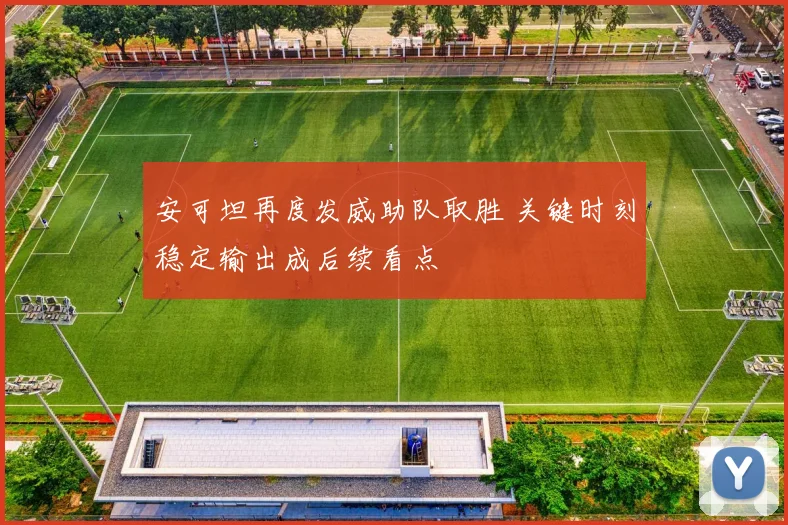 安可坦再度发威助队取胜 关键时刻稳定输出成后续看点