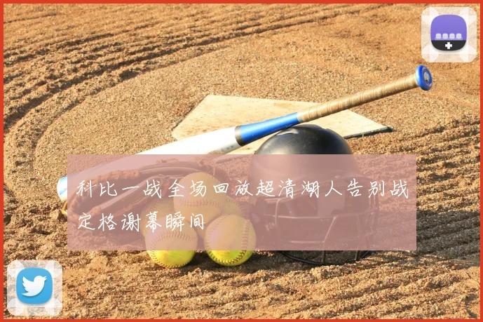 科比一战全场回放超清湖人告别战定格谢幕瞬间