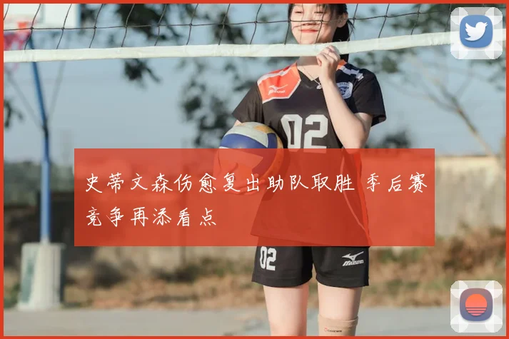 史蒂文森伤愈复出助队取胜 季后赛竞争再添看点