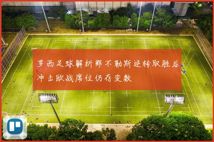 罗西足球解析那不勒斯逆转取胜后冲击欧战席位仍存变数