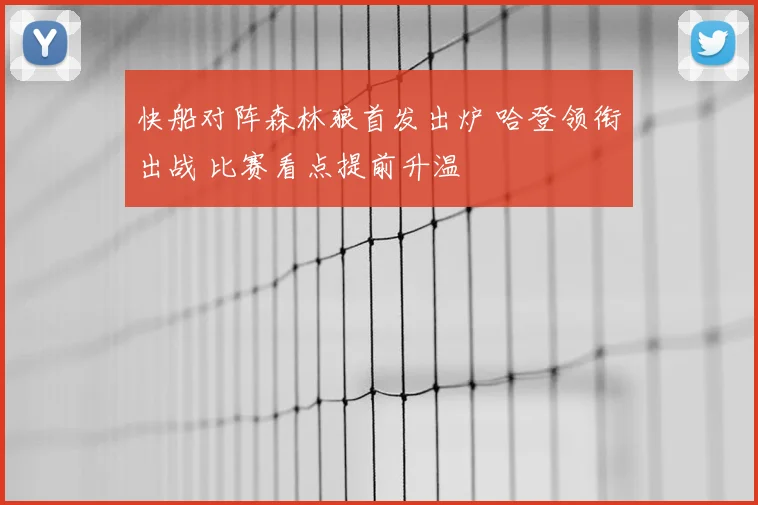 快船对阵森林狼首发出炉 哈登领衔出战 比赛看点提前升温