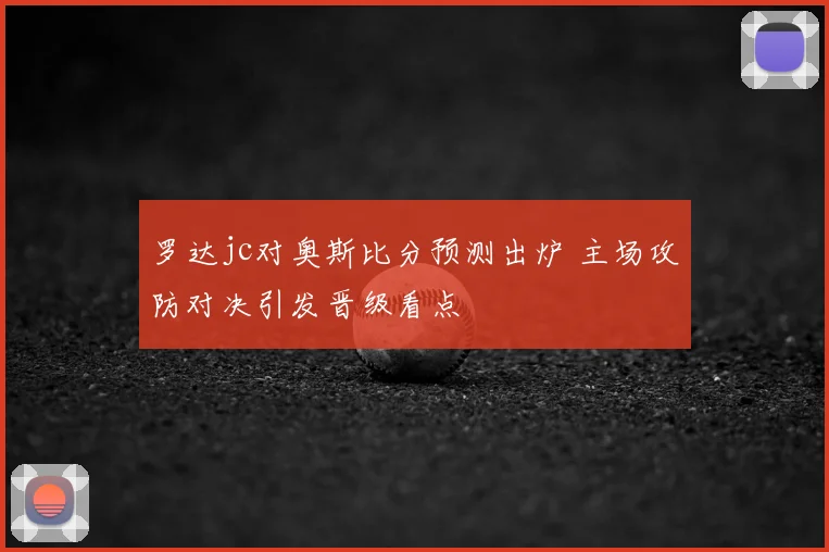 罗达jc对奥斯比分预测出炉 主场攻防对决引发晋级看点