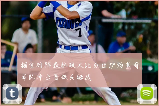 掘金对阵森林狼大比分出炉约基奇率队冲击晋级关键战