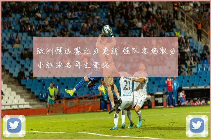 欧洲预选赛比分更新 强队客场取分小组排名再生变化