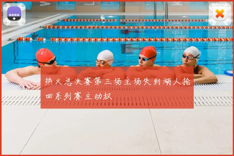热火总决赛第三场主场失利湖人抢回系列赛主动权