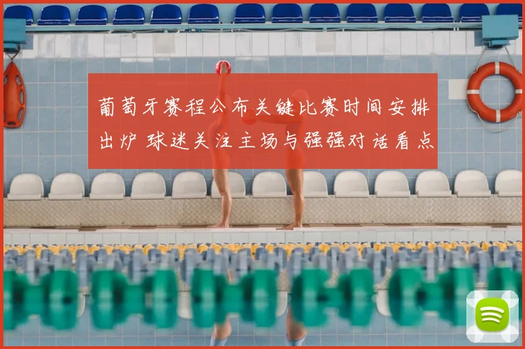 葡萄牙赛程公布关键比赛时间安排出炉 球迷关注主场与强强对话看点