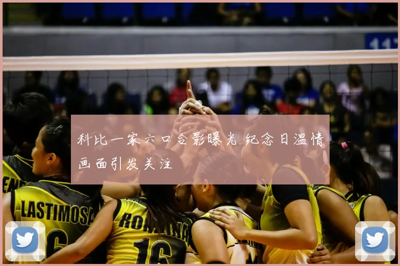 科比一家六口合影曝光 纪念日温情画面引发关注