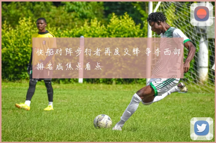 快船对阵步行者再度交锋 争夺西部排名成焦点看点